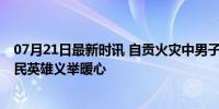 07月21日最新时讯 自贡火灾中男子开工程车救下数十人 平民英雄义举暖心