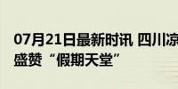 07月21日最新时讯 四川凉山连放8天假 网友盛赞“假期天堂”