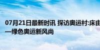 07月21日最新时讯 探访奥运村:床由纸板组装 床垫是渔网——绿色奥运新风尚