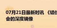 07月21日最新时讯 《错位》热播 人性与社会的深度镜像