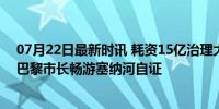 07月22日最新时讯 耗资15亿治理大肠杆菌超标仍被质疑，巴黎市长畅游塞纳河自证