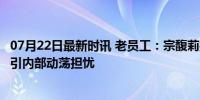 07月22日最新时讯 老员工：宗馥莉接班后频繁更换中高层，引内部动荡担忧