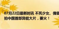 07月22日最新时讯 不死少女、傀儡师、神秘功法，乌尔善拍中国首部异能大片，要火！