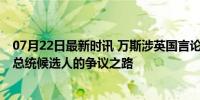 07月22日最新时讯 万斯涉英国言论被批是“种族主义” 副总统候选人的争议之路