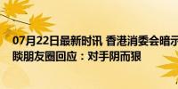 07月22日最新时讯 香港消委会暗示农夫山泉或致癌，钟睒睒朋友圈回应：对手阴而狠