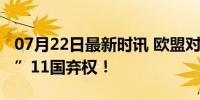 07月22日最新时讯 欧盟对华关税“咨询投票”11国弃权！