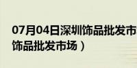 07月04日深圳饰品批发市场一件代发（深圳饰品批发市场）