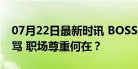 07月22日最新时讯 BOSS直聘又有求职者挨骂 职场尊重何在？