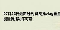 07月22日最新时讯 肖战凭vlog登全球十大高光艺人第二 正能量传播功不可没