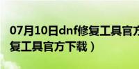 07月10日dnf修复工具官方下载安装（dnf修复工具官方下载）