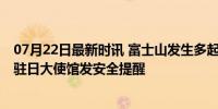 07月22日最新时讯 富士山发生多起登山人员伤亡事件 中国驻日大使馆发安全提醒