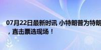 07月22日最新时讯 小特朗普为特朗普拉选票 回归搜索本质，直击票选现场！