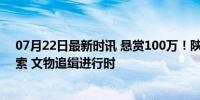 07月22日最新时讯 悬赏100万！陕西礼泉征集被盗石狮线索 文物追缉进行时