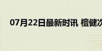 07月22日最新时讯 檀健次给粉丝逆应援