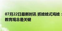 07月22日最新时讯 抓娃娃式鸡娃：孩子成才取决于什么？教育观念是关键