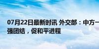 07月22日最新时讯 外交部：中方一贯支持巴勒斯坦各派加强团结，促和平进程