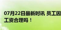 07月22日最新时讯 员工因迟到被扣20余万元工资合理吗！