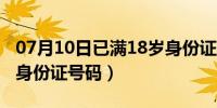 07月10日已满18岁身份证号码大（已满18岁身份证号码）