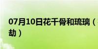 07月10日花千骨和琉璃（花千骨后续之琉璃劫）