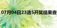 07月04日23选5开奖结果查询（23选5开奖）