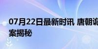 07月22日最新时讯 唐朝诡事录 好看 长安奇案揭秘