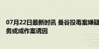 07月22日最新时讯 曼谷投毒案嫌疑人为越裔美国人 巨额债务或成作案诱因