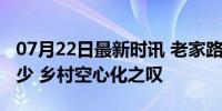 07月22日最新时讯 老家路越修越好人越来越少 乡村空心化之叹