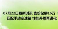 07月22日最新时讯 售价仅需16万！丰田推出2025款GR 86，匹配手动变速箱 性能升级再进化