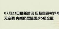 07月23日最新时讯 巴黎奥运村乒乓队宿舍曝光：极度简陋无空调 央媒仍展望国乒5项全冠