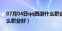 07月04日qq西游什么职业好玩（qq西游什么职业好）