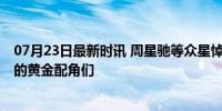 07月23日最新时讯 周星驰等众星悼念郑佩佩 回顾影坛背后的黄金配角们