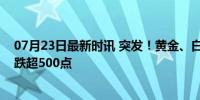 07月23日最新时讯 突发！黄金、白银直线下跌！昨夜道指跌超500点