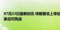 07月23日最新时讯 特朗普说上帝站在我这边 塑造团结新形象应对挑战