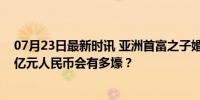 07月23日最新时讯 亚洲首富之子婚礼婚车盘点，花了43.5亿元人民币会有多壕？