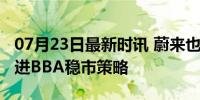 07月23日最新时讯 蔚来也要退出价格战？跟进BBA稳市策略