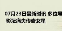 07月23日最新时讯 多位导演发文悼念郑佩佩 影坛痛失传奇女星