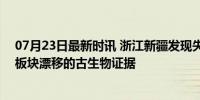 07月23日最新时讯 浙江新疆发现失散4亿多年的古鱼兄弟 板块漂移的古生物证据