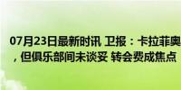 07月23日最新时讯 卫报：卡拉菲奥里和阿森纳谈妥5年合同，但俱乐部间未谈妥 转会费成焦点