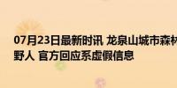 07月23日最新时讯 龙泉山城市森林公园辟谣日薪700元招野人 官方回应系虚假信息