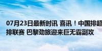 07月23日最新时讯 喜讯！中国排超MVP新赛季加盟法国男排联赛 巴黎劲旅迎来巨无霸副攻