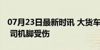 07月23日最新时讯 大货车误入乡村小道被困 司机脚受伤