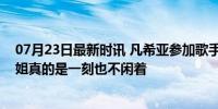 07月23日最新时讯 凡希亚参加歌手顺便还拍了个MV 小孩姐真的是一刻也不闲着