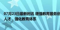 07月23日最新时讯 增强教育服务创新发展能力 培养高技能人才，强化教育体系