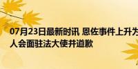 07月23日最新时讯 恩佐事件上升为外交风波：阿总统发言人会面驻法大使并道歉