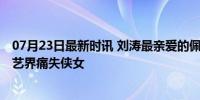 07月23日最新时讯 刘涛最亲爱的佩妈永远的离开了我们 演艺界痛失侠女