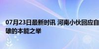 07月23日最新时讯 河南小伙回应自贡开吊车救24人 平凡英雄的本能之举