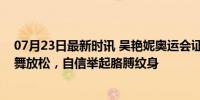 07月23日最新时讯 吴艳妮奥运会证件照曝光！训练不忘跳舞放松，自信举起胳膊纹身