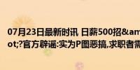 07月23日最新时讯 日薪500招&quot;野人&quot;?官方辟谣:实为P图恶搞,求职者需警惕