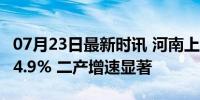 07月23日最新时讯 河南上半年GDP同比增长4.9% 二产增速显著