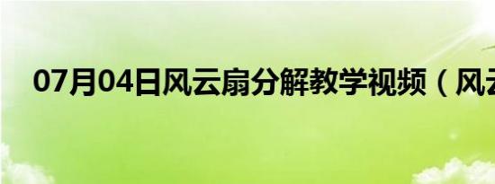 07月04日风云扇分解教学视频（风云sf）